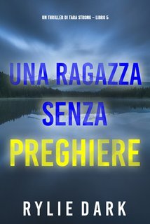 Rylie Dark - Una ragazza senza preghiere. Un thriller di Tara Strong Vol. 5 (2024)