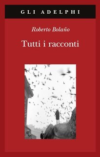 Roberto Bolaño - Tutti i racconti (2025)