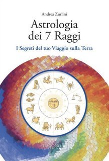 Andrea Zurlini - Astrologia dei 7 raggi. I segreti del tuo viaggio sulla Terra (2025)