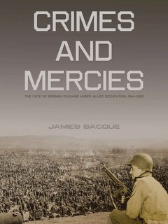 James Baque - CRIMES AND MERCIES. The Fate of German Civilians Under Allied Occupation, 1944–1950(