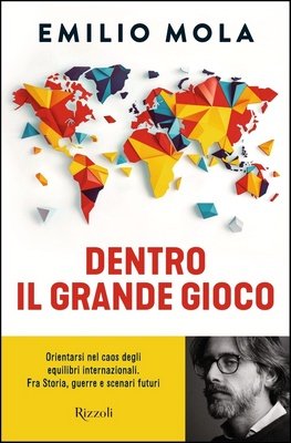 Emilio Mola - Dentro il grande gioco. Orientarsi nel caos degli equilibri internazionali. Fra Storia, guerre e scenari futuri (2025)