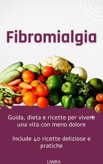 Liwra - Fibromialgia. Guida, dieta e ricette per vivere una vita con meno dolore (2025)