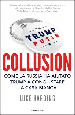 Luke Harding - Collusion. Come la Russia ha aiutato Trump a conquistare la Casa Bianca (2017)