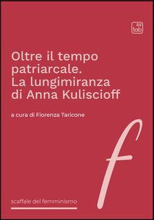 Fiorenza Taricone (a cura di)  - Oltre il tempo patriarcale. La lungimiranza di Anna Kuliscioff (2025)