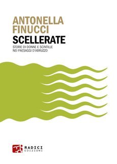 Antonella Finucci - Scellerate. Storie di donne e scintille nei paesaggi d'Abruzzo (2025)