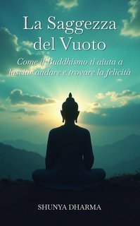 Shunya Dharma - La saggezza del vuoto. Come il buddhismo ti aiuta a lasciar andare e trovare la felicità (2025)