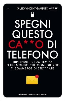 Vincent Giulio Gambuto - Spegni questo ca••o di telefono. Riprenditi il tuo tempo in un mondo che ogni giorno ti sommerge di str•••ate (2024)