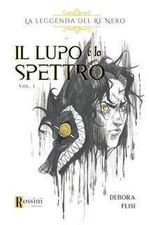 Debora Flisi - La leggenda del Re Nero Vol. 1. Il lupo e lo spettro (2025)