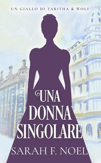 Sarah F. Noel -  Misteri Storici di Tabitha & Wolf Vol. 2. Una Donna Singolare (2025)