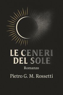 Pietro G. M. Rossetti - Le ceneri del Sole (2025)