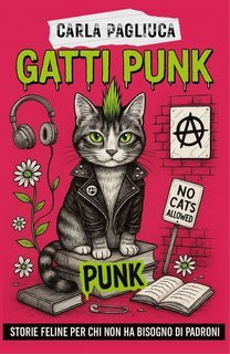 Carla Pagliuca - Gatti Punk. Storie feline per chi non ha bisogno di padroni (2025)