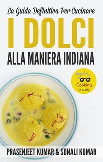 Prasenjeet Kumar, Sonali Kumar - La Guida Definitiva Per Cucinare I Dolci Alla Maniera Indiana (2025)