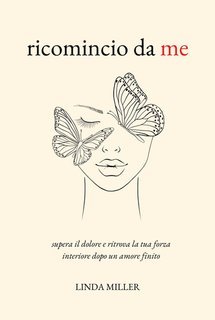 Linda Miller - Ricomincio da me. Supera il dolore e ritrova la tua forza interiore dopo un amore finito (2025)